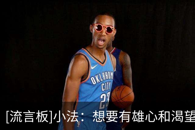 [流言板]小法：想要有雄心&渴望去皇萨的年轻人；愿按自己的理念输球